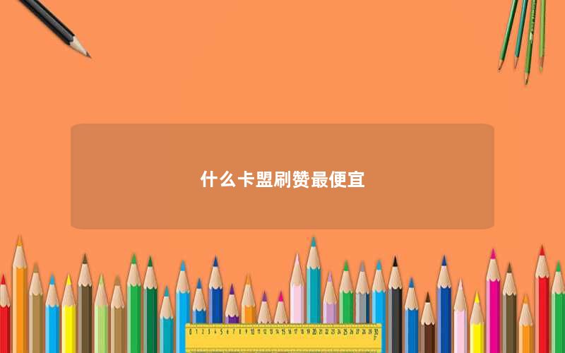 什么卡盟刷赞最便宜