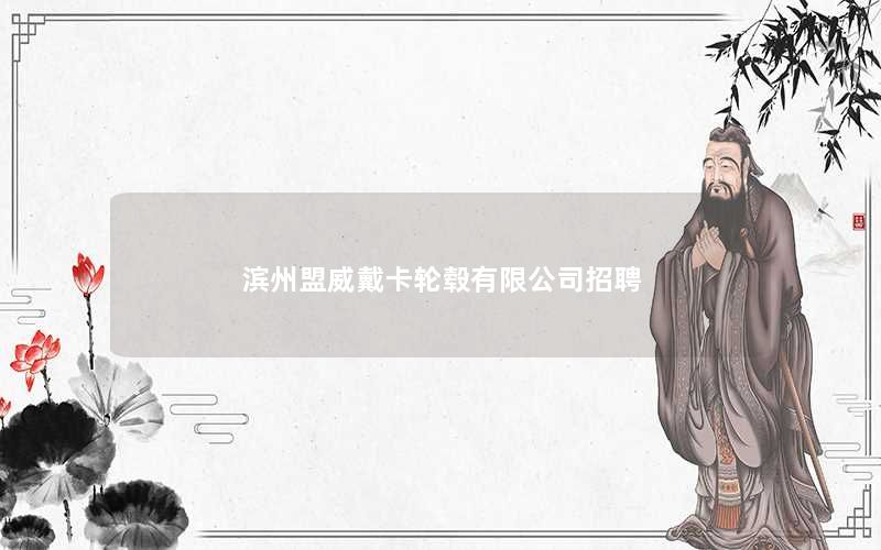 滨州盟威戴卡轮毂有限公司招聘