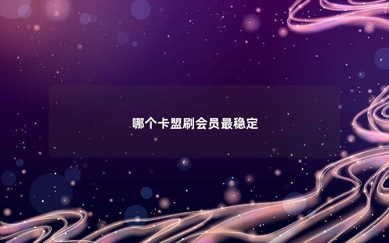 哪个卡盟刷会员最稳定