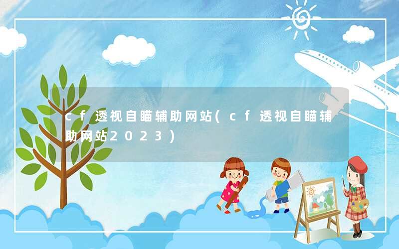 cf透视自瞄辅助网站(cf透视自瞄辅助网站2023)